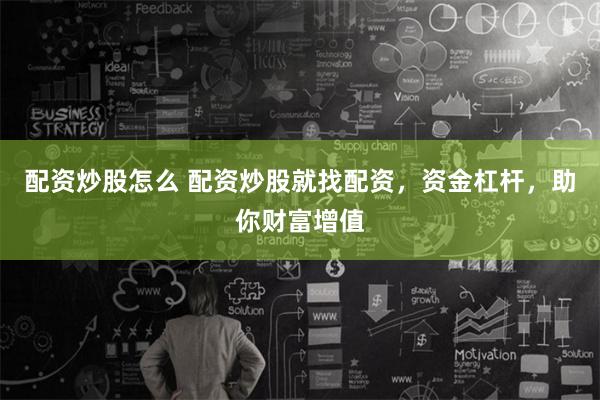 配资炒股怎么 配资炒股就找配资，资金杠杆，助你财富增值