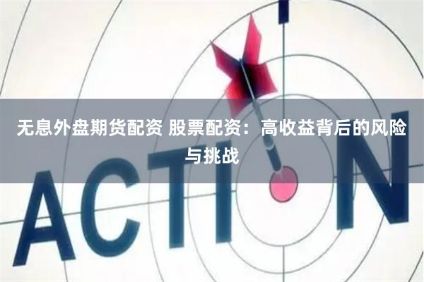 无息外盘期货配资 股票配资：高收益背后的风险与挑战