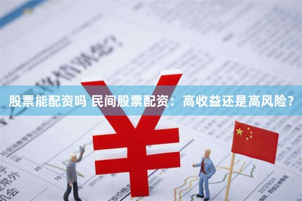 股票能配资吗 民间股票配资：高收益还是高风险？