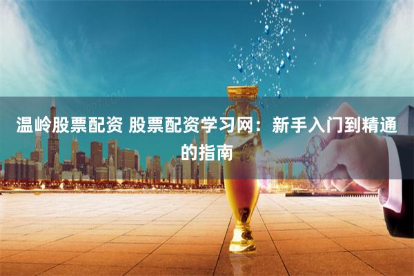 温岭股票配资 股票配资学习网：新手入门到精通的指南