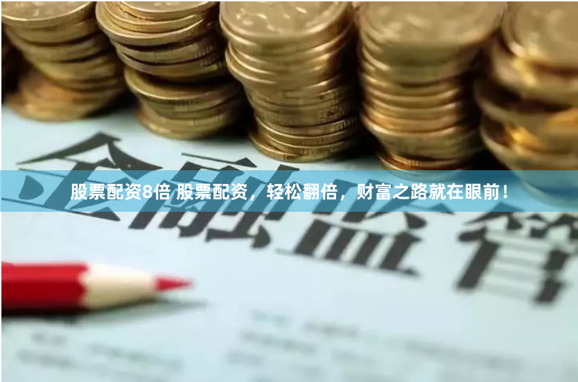 股票配资8倍 股票配资，轻松翻倍，财富之路就在眼前！
