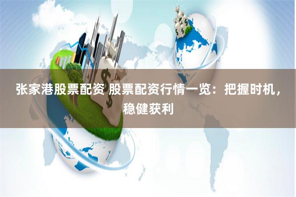 张家港股票配资 股票配资行情一览：把握时机，稳健获利