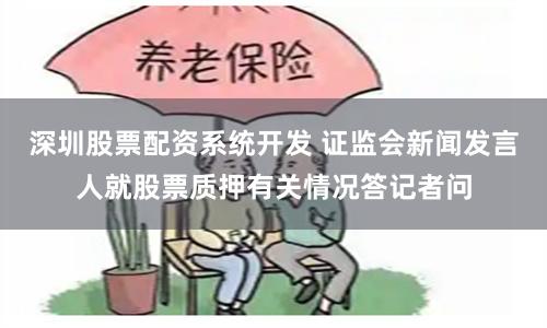 深圳股票配资系统开发 证监会新闻发言人就股票质押有关情况答记者问
