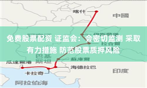 免费股票配资 证监会：会密切监测 采取有力措施 防范股票质押风险