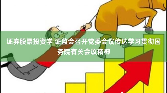 证券股票投资学 证监会召开党委会议传达学习贯彻国务院有关会议精神