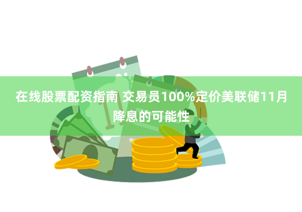 在线股票配资指南 交易员100%定价美联储11月降息的可能性