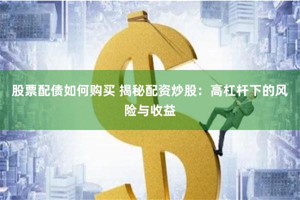 股票配债如何购买 揭秘配资炒股：高杠杆下的风险与收益