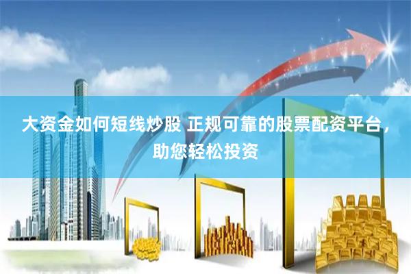 大资金如何短线炒股 正规可靠的股票配资平台，助您轻松投资