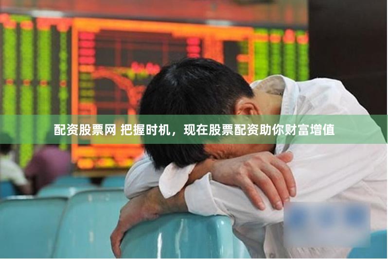 配资股票网 把握时机，现在股票配资助你财富增值