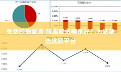 免费炒股配资 股票配资哪家好？为您精选优质平台
