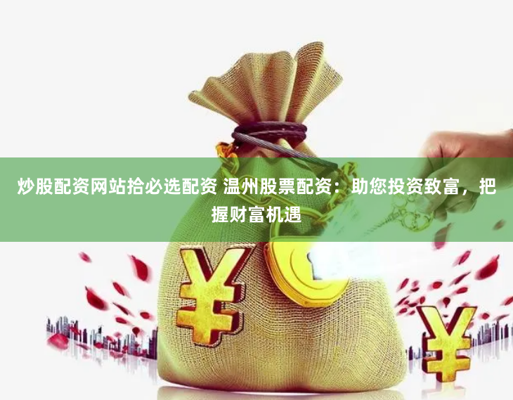 炒股配资网站拾必选配资 温州股票配资：助您投资致富，把握财富机遇