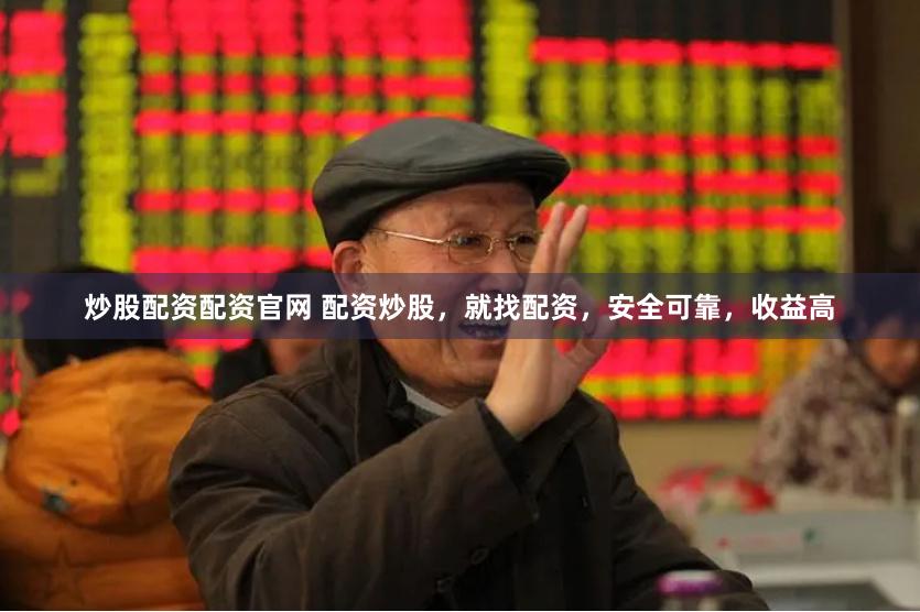 炒股配资配资官网 配资炒股，就找配资，安全可靠，收益高
