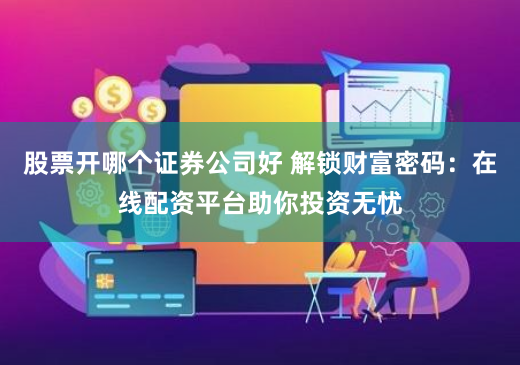 股票开哪个证券公司好 解锁财富密码:在线配资平台助你投资无忧