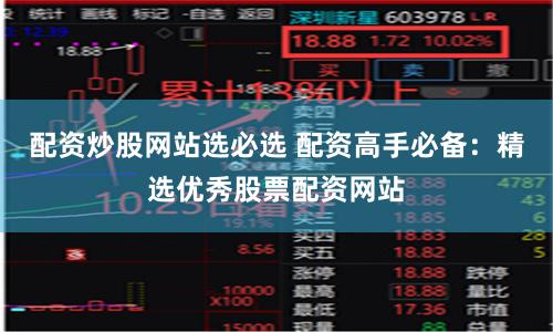 配资炒股网站选必选 配资高手必备：精选优秀股票配资网站
