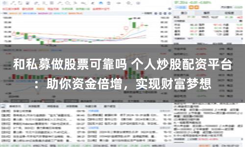 和私募做股票可靠吗 个人炒股配资平台:助你资金倍增,实现财富梦想